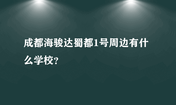 成都海骏达蜀都1号周边有什么学校？