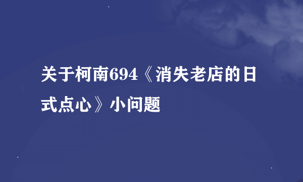 关于柯南694《消失老店的日式点心》小问题