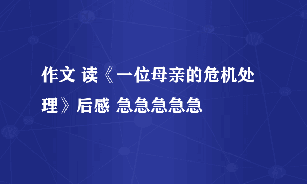 作文 读《一位母亲的危机处理》后感 急急急急急