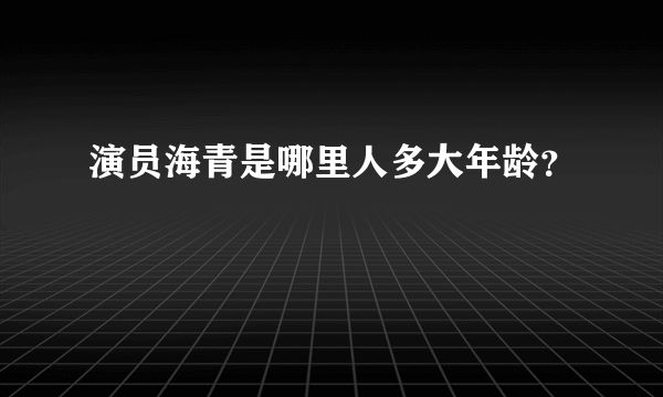 演员海青是哪里人多大年龄？