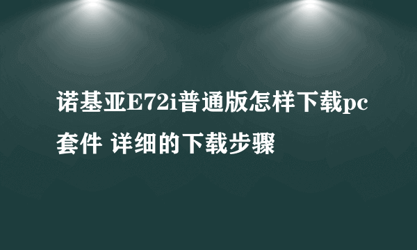 诺基亚E72i普通版怎样下载pc套件 详细的下载步骤