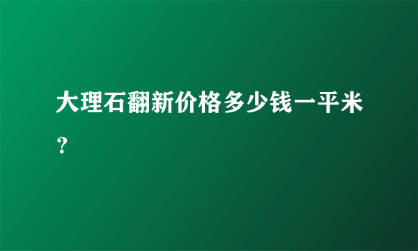 大理石翻新价格多少钱一平米？