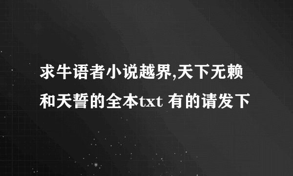 求牛语者小说越界,天下无赖和天誓的全本txt 有的请发下