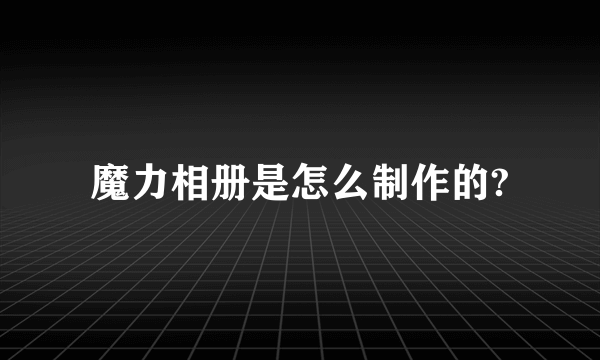 魔力相册是怎么制作的?