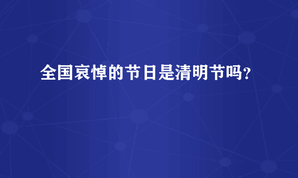 全国哀悼的节日是清明节吗？