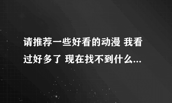 请推荐一些好看的动漫 我看过好多了 现在找不到什么好的、、