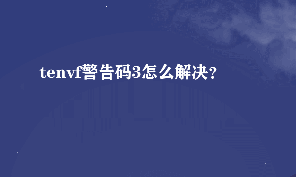 tenvf警告码3怎么解决？