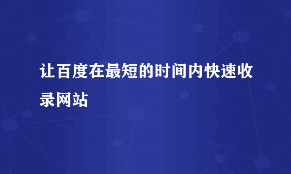 让百度在最短的时间内快速收录网站