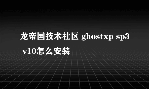 龙帝国技术社区 ghostxp sp3 v10怎么安装