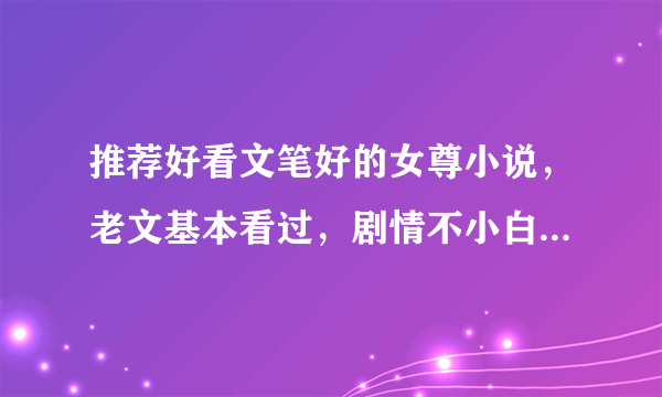 推荐好看文笔好的女尊小说，老文基本看过，剧情不小白，有文笔，有一定思想，谢谢