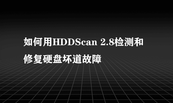 如何用HDDScan 2.8检测和修复硬盘坏道故障