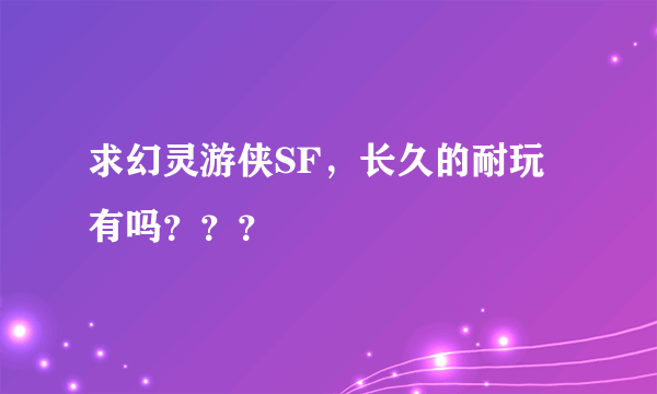 求幻灵游侠SF，长久的耐玩有吗？？？