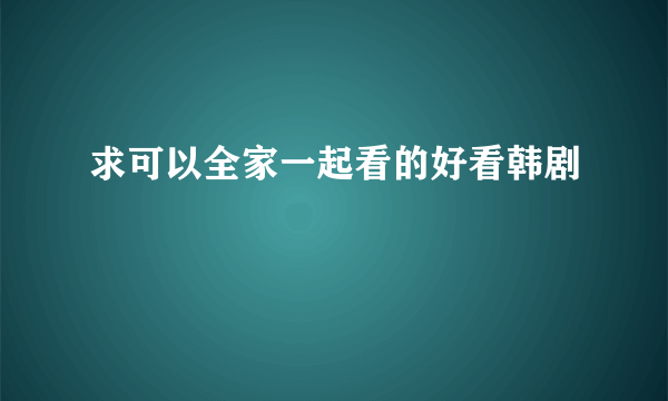 求可以全家一起看的好看韩剧