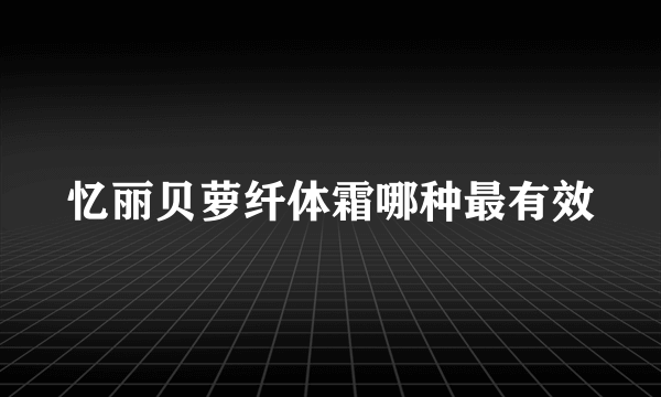 忆丽贝萝纤体霜哪种最有效