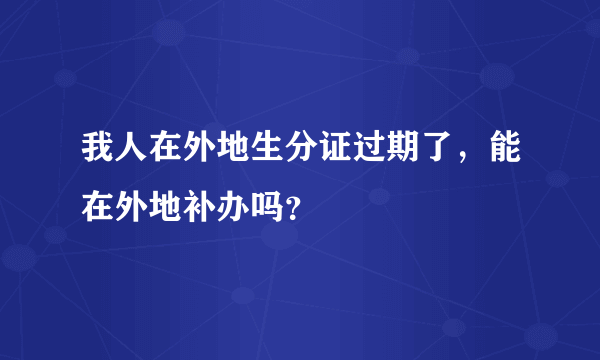 我人在外地生分证过期了，能在外地补办吗？