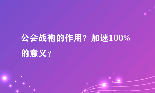 公会战袍的作用？加速100%的意义？