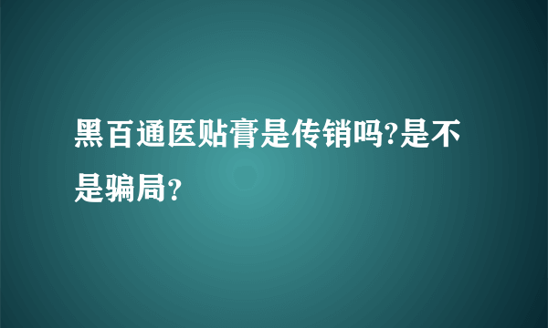 黑百通医贴膏是传销吗?是不是骗局？