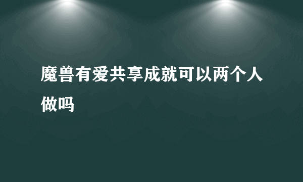 魔兽有爱共享成就可以两个人做吗