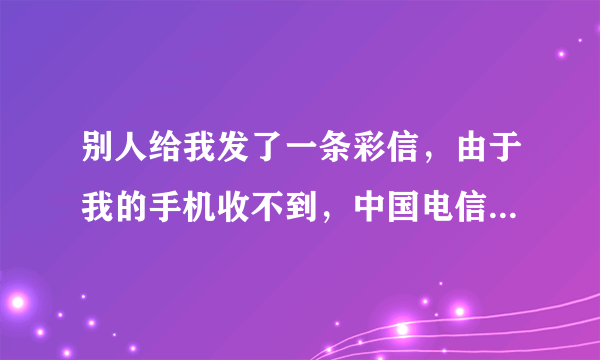 别人给我发了一条彩信，由于我的手机收不到，中国电信发信息提示到彩信信箱中提取