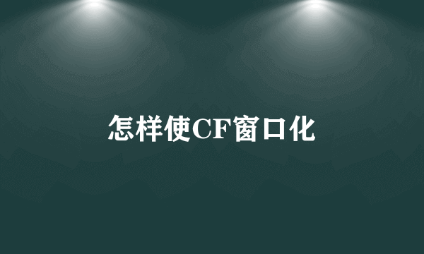 怎样使CF窗口化