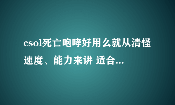 csol死亡咆哮好用么就从清怪速度、能力来讲 适合灾变么【本人学生党只打灾变机甲风暴】