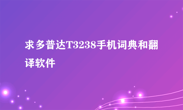 求多普达T3238手机词典和翻译软件