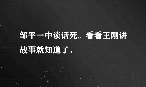 邹平一中谈话死。看看王刚讲故事就知道了，