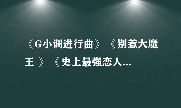 《G小调进行曲》 《别惹大魔王 》 《史上最强恋人》的txt全文！！