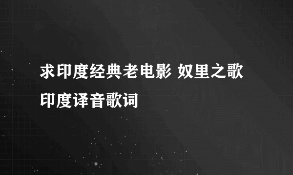 求印度经典老电影 奴里之歌 印度译音歌词