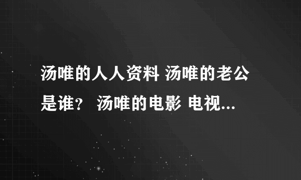 汤唯的人人资料 汤唯的老公是谁？ 汤唯的电影 电视剧？ 汤唯的微博 汤唯英文名 汤唯博客 汤唯的图片