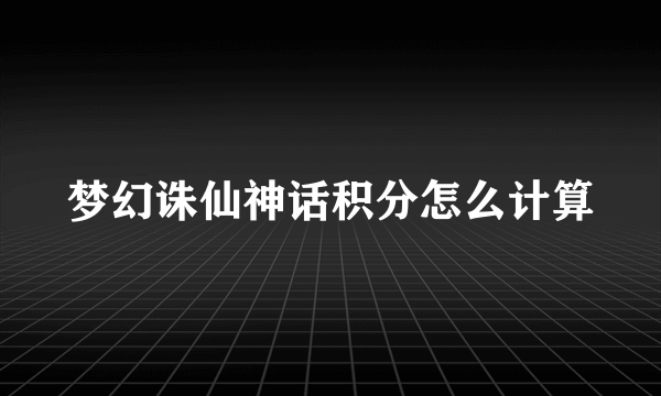 梦幻诛仙神话积分怎么计算