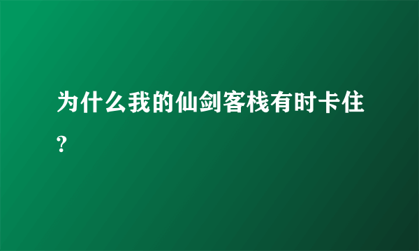 为什么我的仙剑客栈有时卡住?