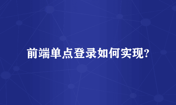 前端单点登录如何实现?