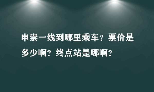 申崇一线到哪里乘车？票价是多少啊？终点站是哪啊？