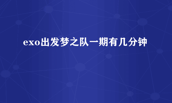 exo出发梦之队一期有几分钟