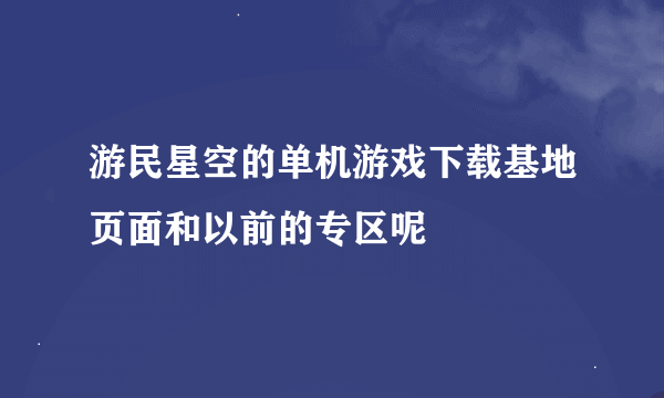 游民星空的单机游戏下载基地页面和以前的专区呢