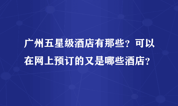 广州五星级酒店有那些？可以在网上预订的又是哪些酒店？