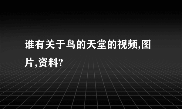 谁有关于鸟的天堂的视频,图片,资料?