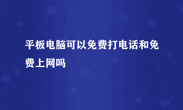 平板电脑可以免费打电话和免费上网吗