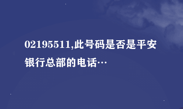 02195511,此号码是否是平安银行总部的电话…