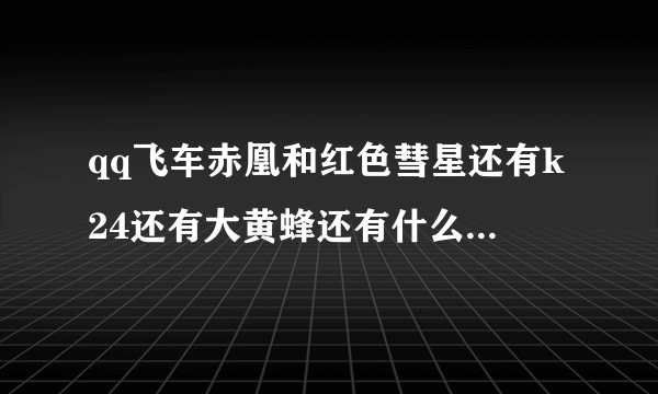 qq飞车赤凰和红色彗星还有k24还有大黄蜂还有什么风暴，买哪个好？