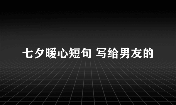 七夕暖心短句 写给男友的