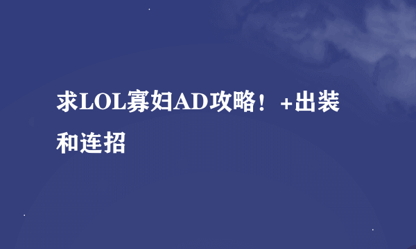 求LOL寡妇AD攻略！+出装 和连招