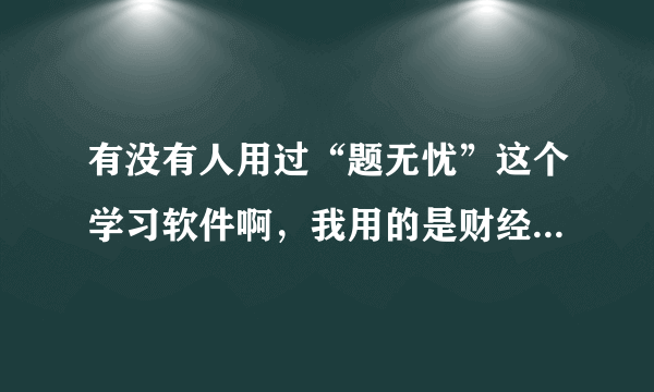 有没有人用过“题无忧”这个学习软件啊，我用的是财经法规与职业道德这个，做完这上面的题能及格吗