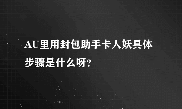 AU里用封包助手卡人妖具体步骤是什么呀？