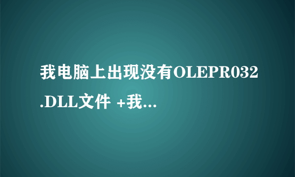 我电脑上出现没有OLEPR032.DLL文件 +我 QQ1391849459帮我弄好