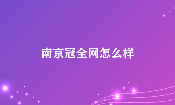 南京冠全网怎么样