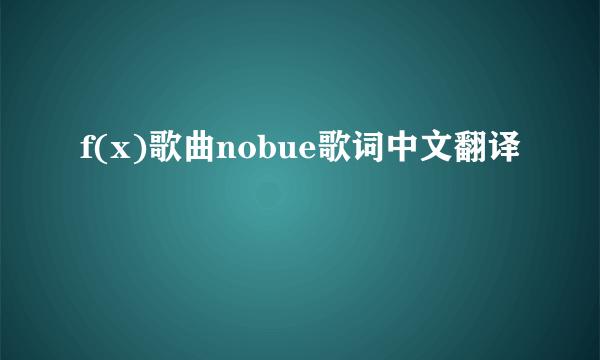 f(x)歌曲nobue歌词中文翻译