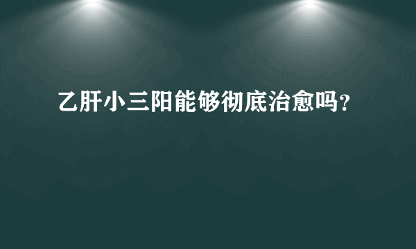 乙肝小三阳能够彻底治愈吗？