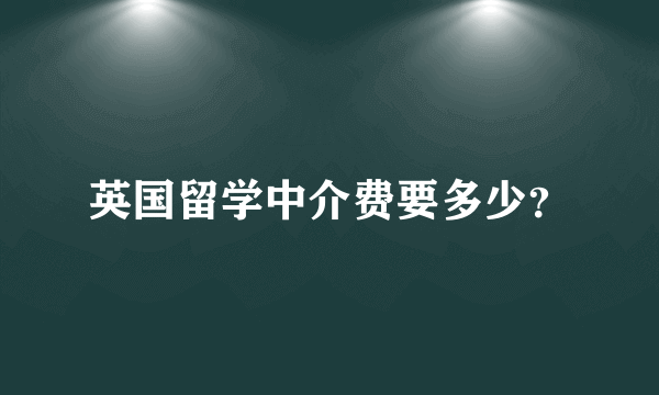 英国留学中介费要多少？